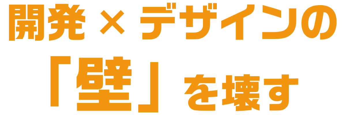 開発 × デザインの「壁」を壊す